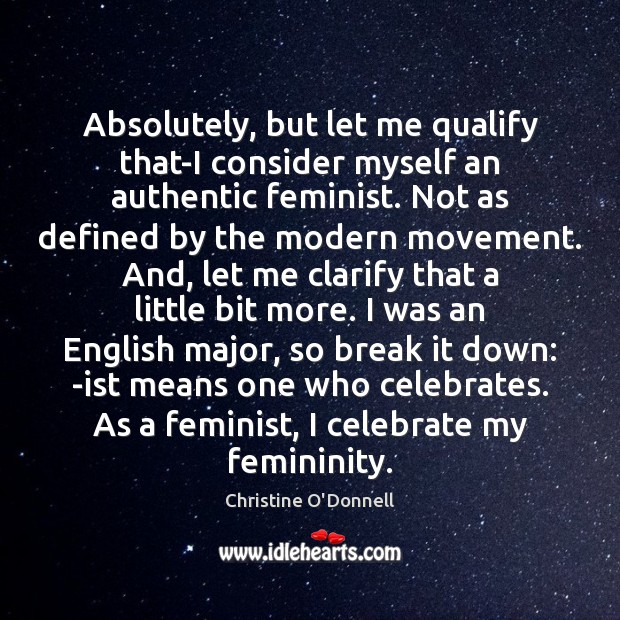 Absolutely, but let me qualify that-I consider myself an authentic feminist. Not Christine O’Donnell Picture Quote