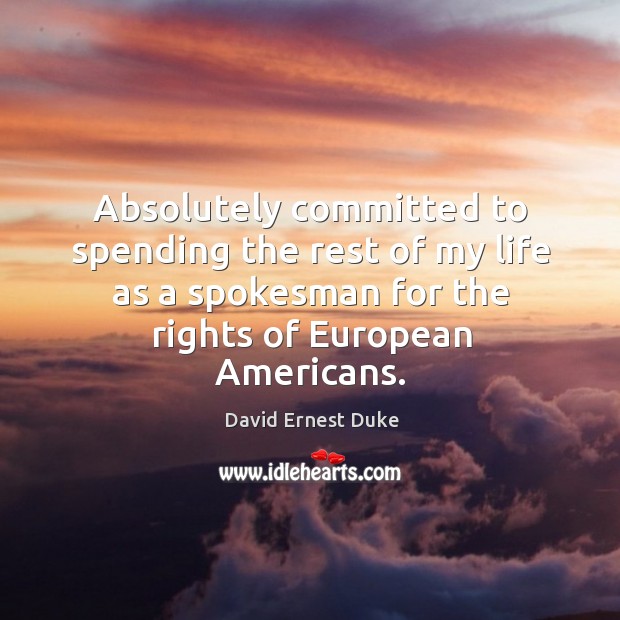 Absolutely committed to spending the rest of my life as a spokesman for the rights of european americans. David Ernest Duke Picture Quote