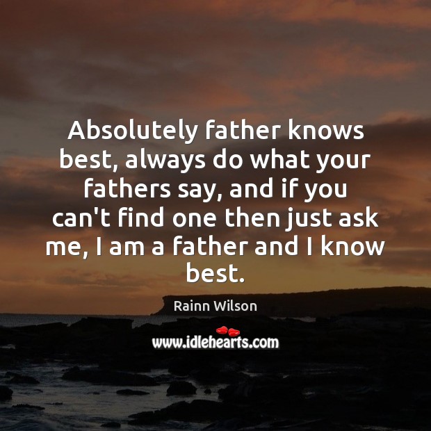 Absolutely father knows best, always do what your fathers say, and if Rainn Wilson Picture Quote