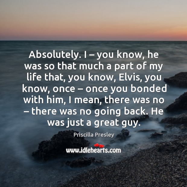 Absolutely. I – you know, he was so that much a part of my life that, you know Image