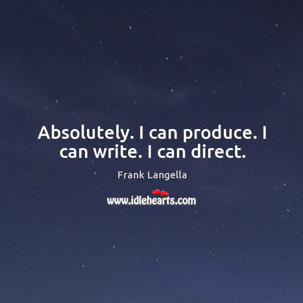 Absolutely. I can produce. I can write. I can direct. Image