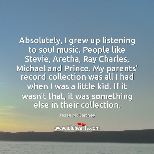 Absolutely, I grew up listening to soul music. People like Stevie, Aretha, Jesse McCartney Picture Quote