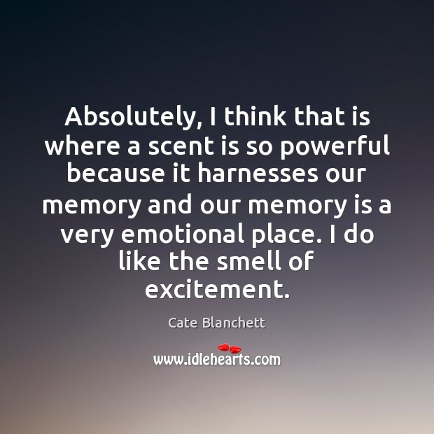 Absolutely, I think that is where a scent is so powerful because Cate Blanchett Picture Quote