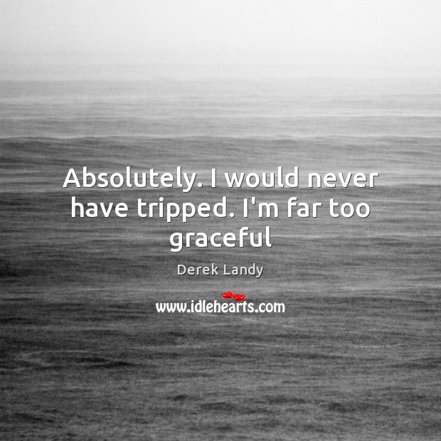 Absolutely. I would never have tripped. I’m far too graceful Derek Landy Picture Quote
