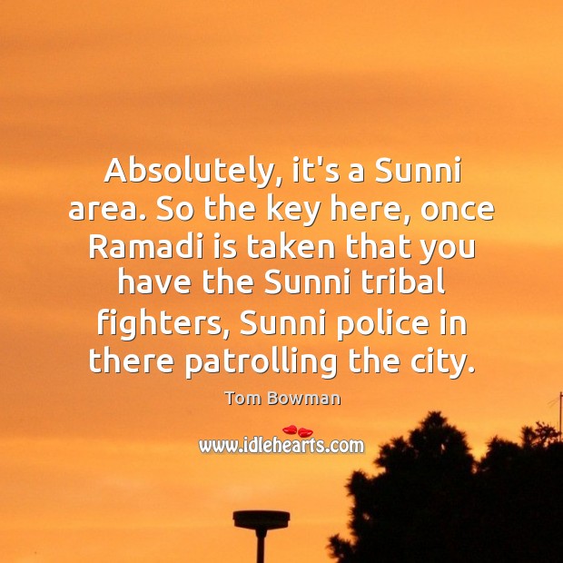 Absolutely, it’s a Sunni area. So the key here, once Ramadi is Tom Bowman Picture Quote