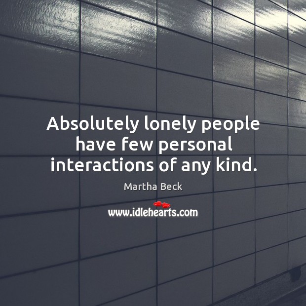 Absolutely lonely people have few personal interactions of any kind. Image