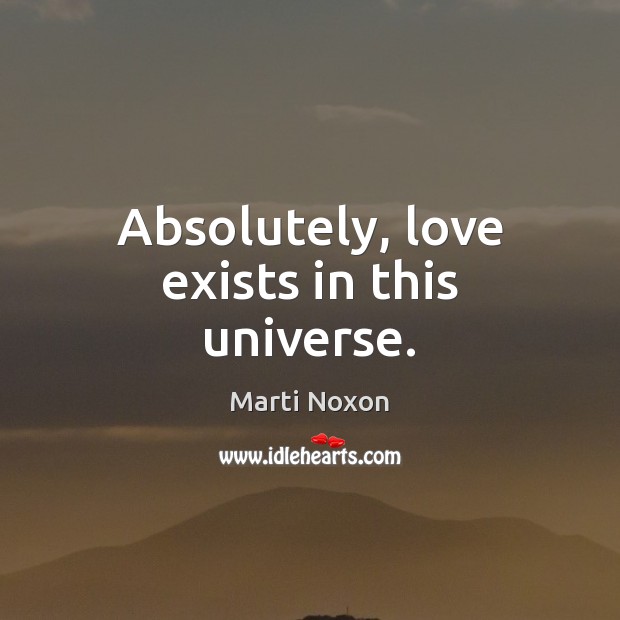 Absolutely, love exists in this universe. Marti Noxon Picture Quote