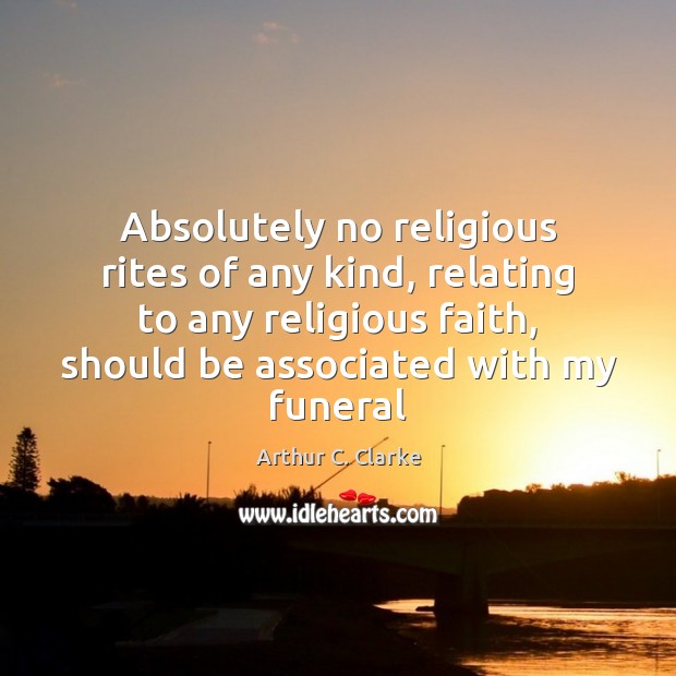 Absolutely no religious rites of any kind, relating to any religious faith, Arthur C. Clarke Picture Quote