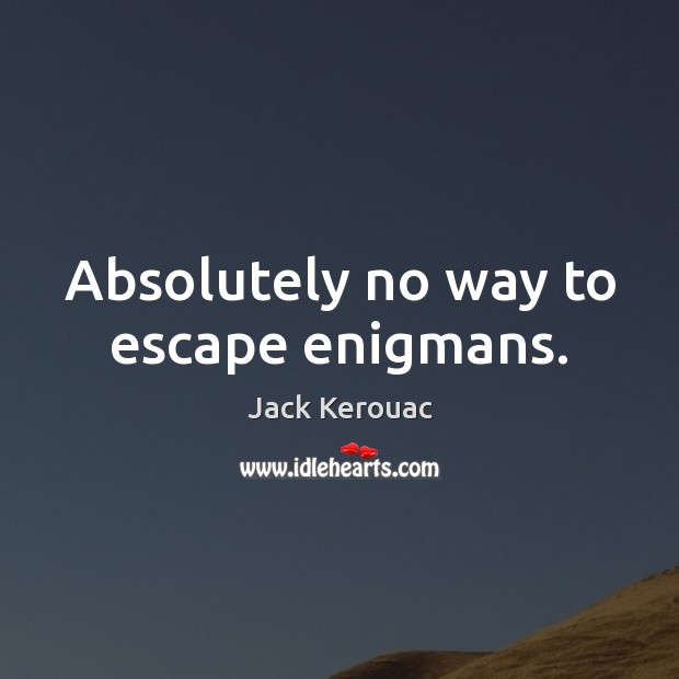 Absolutely no way to escape enigmans. Jack Kerouac Picture Quote