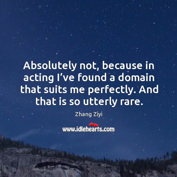 Absolutely not, because in acting I’ve found a domain that suits me perfectly. And that is so utterly rare. Image