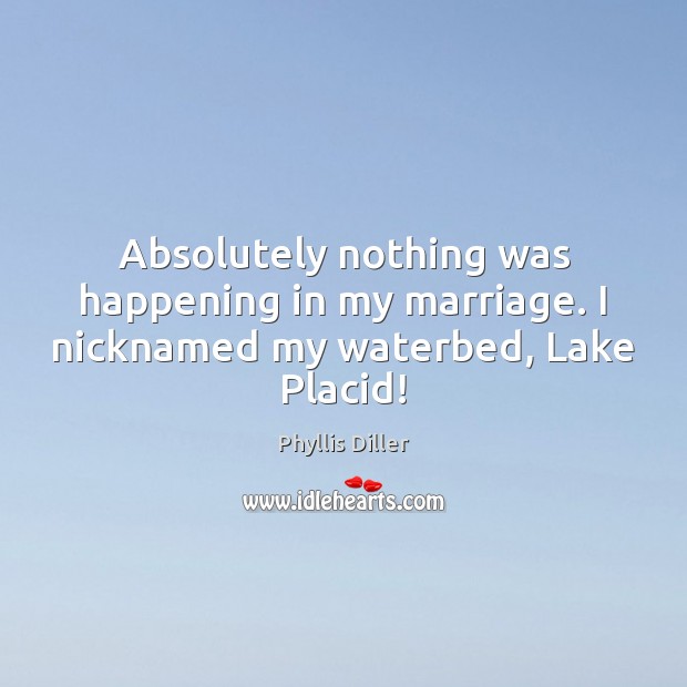 Absolutely nothing was happening in my marriage. I nicknamed my waterbed, Lake Placid! Image
