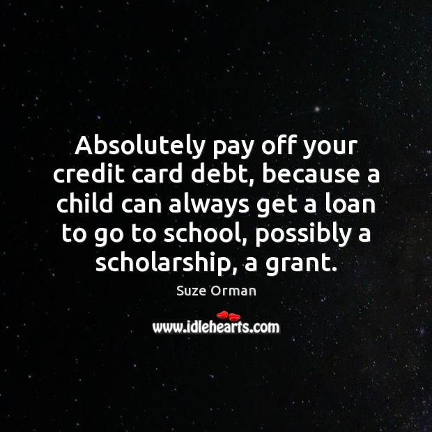 Absolutely pay off your credit card debt, because a child can always Suze Orman Picture Quote