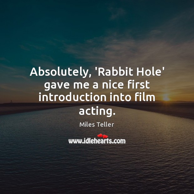 Absolutely, ‘Rabbit Hole’ gave me a nice first introduction into film acting. Image