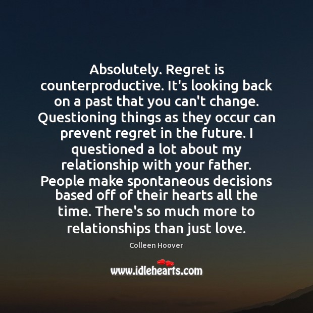 Absolutely. Regret is counterproductive. It’s looking back on a past that you Regret Quotes Image