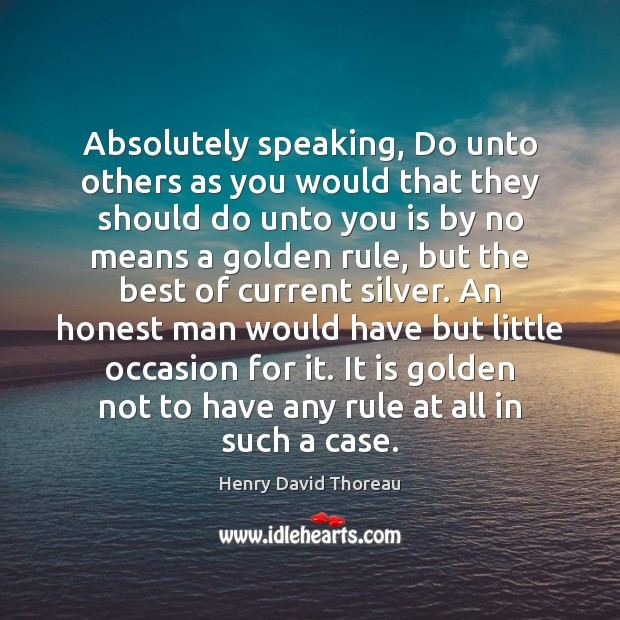 Absolutely speaking, Do unto others as you would that they should do Henry David Thoreau Picture Quote