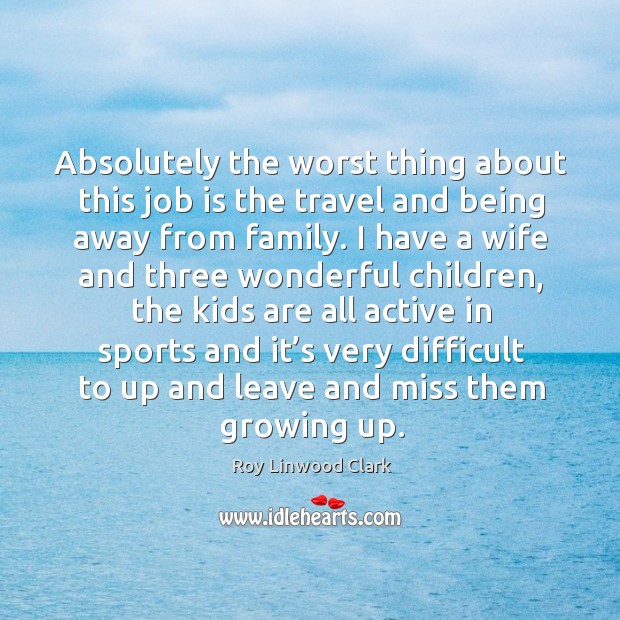 Absolutely the worst thing about this job is the travel and being away from family. Image