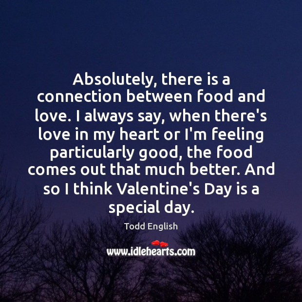 Absolutely, there is a connection between food and love. I always say, Todd English Picture Quote