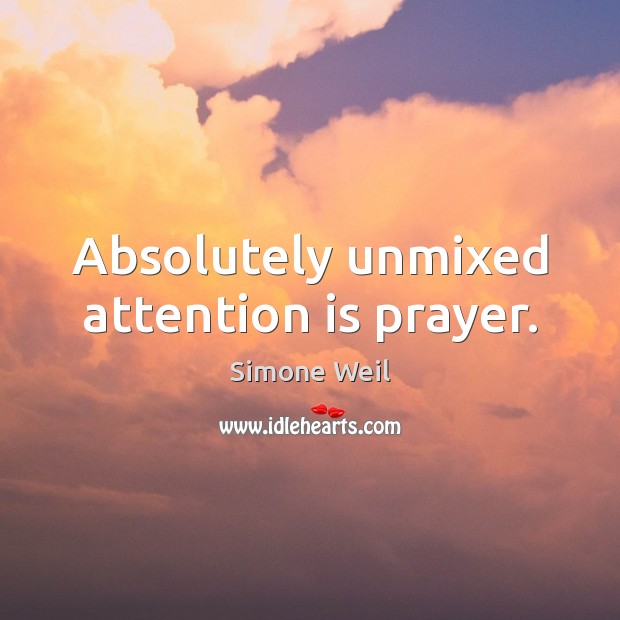 Absolutely unmixed attention is prayer. Simone Weil Picture Quote