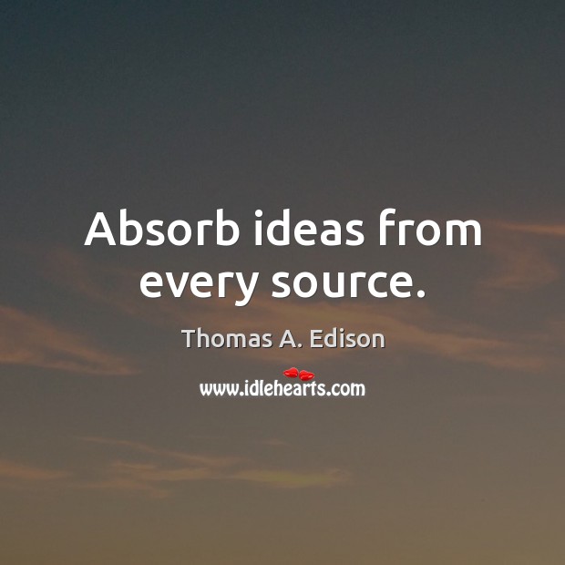 Absorb ideas from every source. Thomas A. Edison Picture Quote