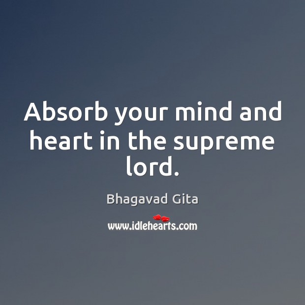 Absorb your mind and heart in the supreme lord. Bhagavad Gita Picture Quote