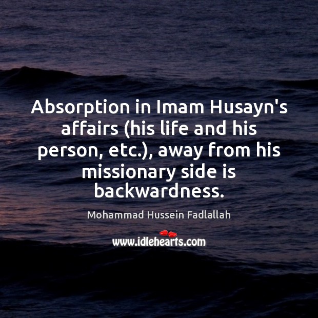 Absorption in Imam Husayn’s affairs (his life and his person, etc.), away Mohammad Hussein Fadlallah Picture Quote