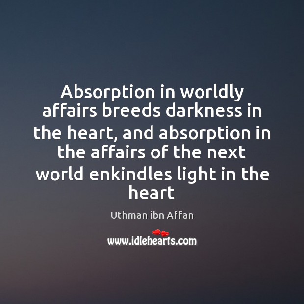 Absorption in worldly affairs breeds darkness in the heart, and absorption in Uthman ibn Affan Picture Quote