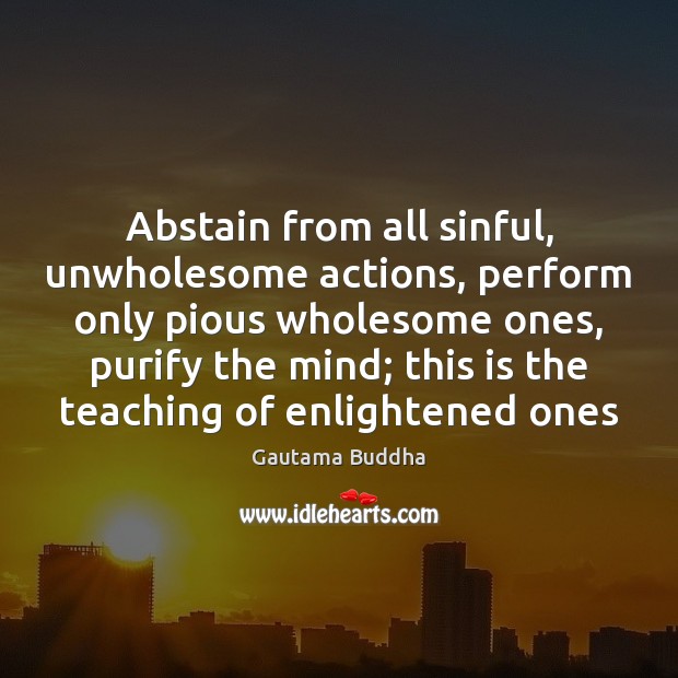Abstain from all sinful, unwholesome actions, perform only pious wholesome ones, purify Gautama Buddha Picture Quote