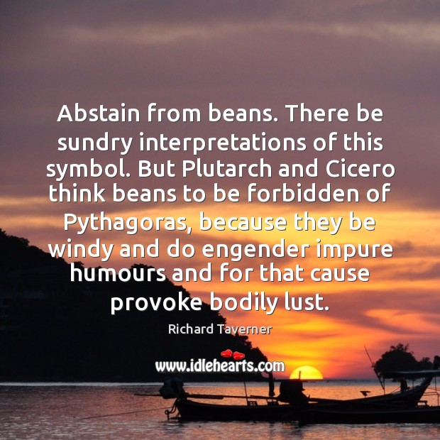 Abstain from beans. There be sundry interpretations of this symbol. But Plutarch Richard Taverner Picture Quote