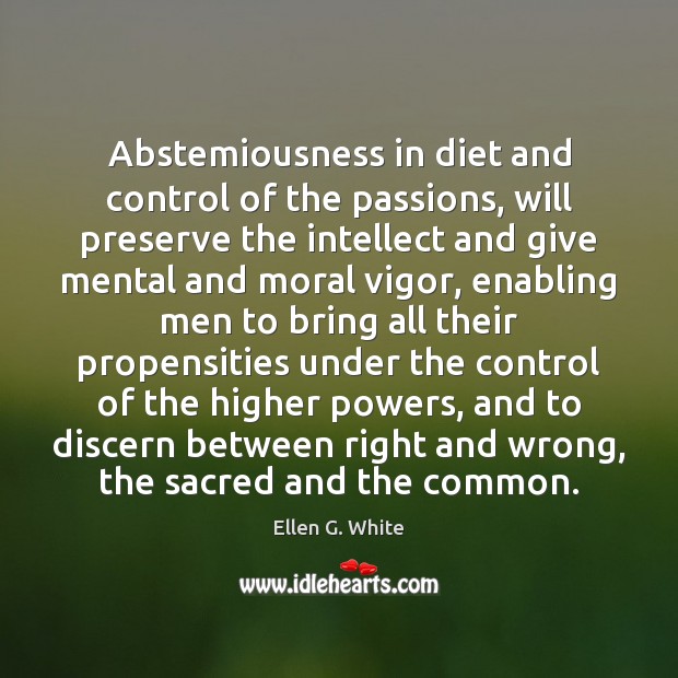 Abstemiousness in diet and control of the passions, will preserve the intellect Ellen G. White Picture Quote