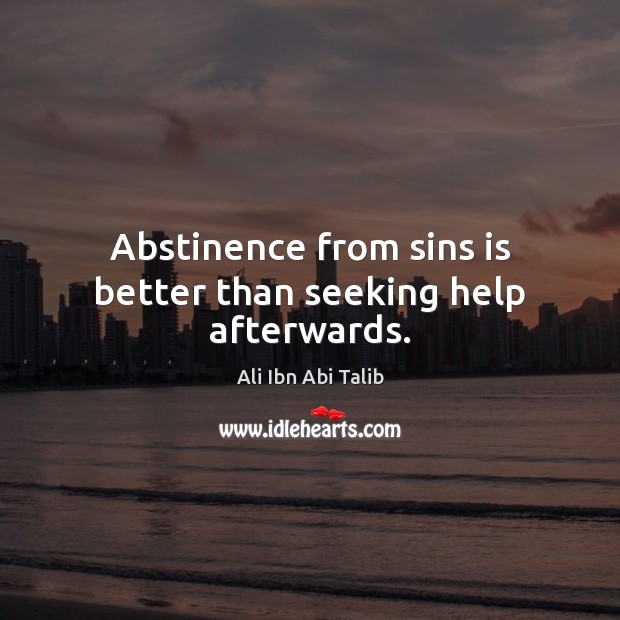 Abstinence from sins is better than seeking help afterwards. Ali Ibn Abi Talib Picture Quote