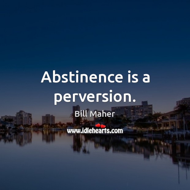 Abstinence is a perversion. Bill Maher Picture Quote