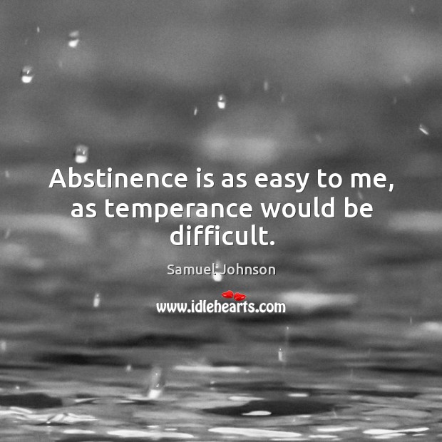 Abstinence is as easy to me, as temperance would be difficult. Samuel Johnson Picture Quote