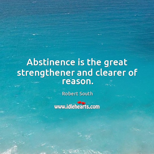 Abstinence is the great strengthener and clearer of reason. Image
