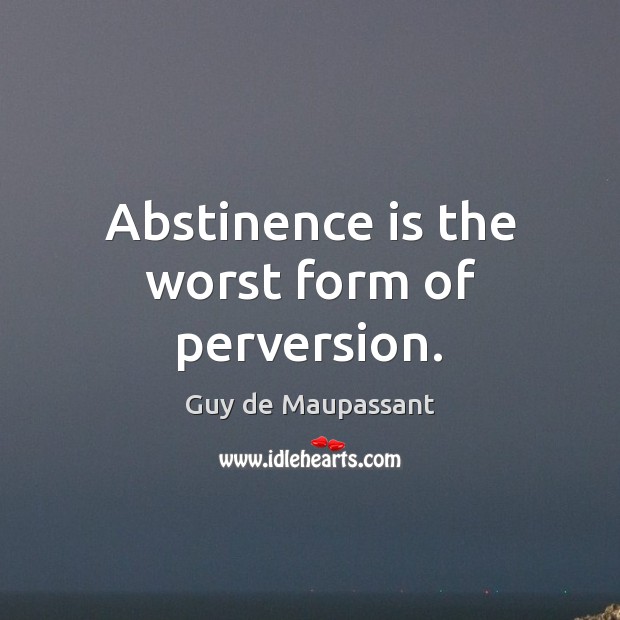 Abstinence is the worst form of perversion. Guy de Maupassant Picture Quote