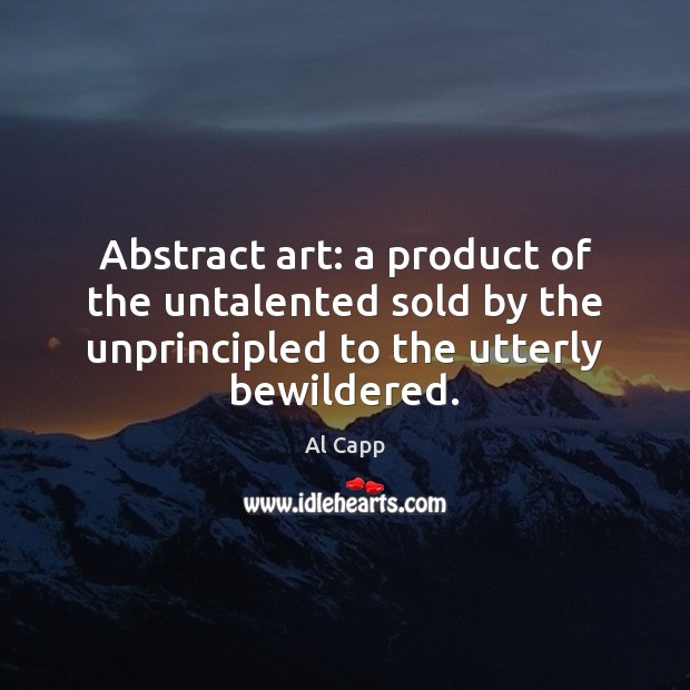 Abstract art: a product of the untalented sold by the unprincipled to 