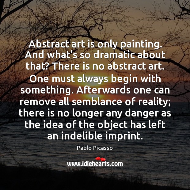 Abstract art is only painting. And what’s so dramatic about that? There Pablo Picasso Picture Quote