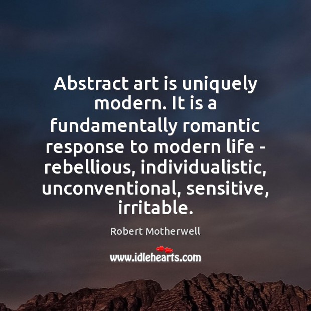 Abstract art is uniquely modern. It is a fundamentally romantic response to Robert Motherwell Picture Quote