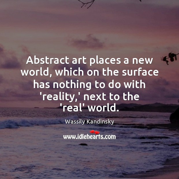 Abstract art places a new world, which on the surface has nothing Wassily Kandinsky Picture Quote