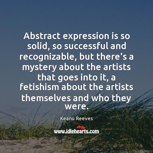 Abstract expression is so solid, so successful and recognizable, but there’s a Keanu Reeves Picture Quote