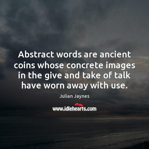 Abstract words are ancient coins whose concrete images in the give and Julian Jaynes Picture Quote