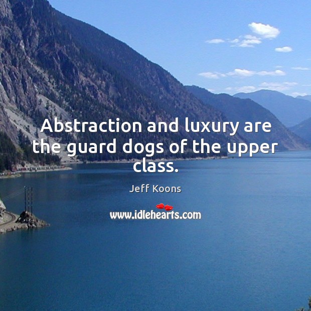 Abstraction and luxury are the guard dogs of the upper class. Image
