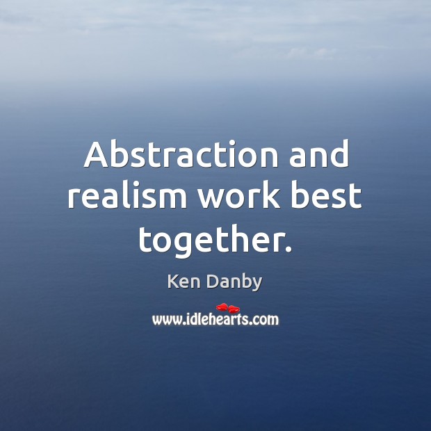 Abstraction and realism work best together. Ken Danby Picture Quote