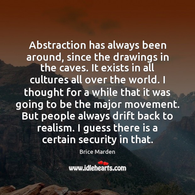 Abstraction has always been around, since the drawings in the caves. It Brice Marden Picture Quote
