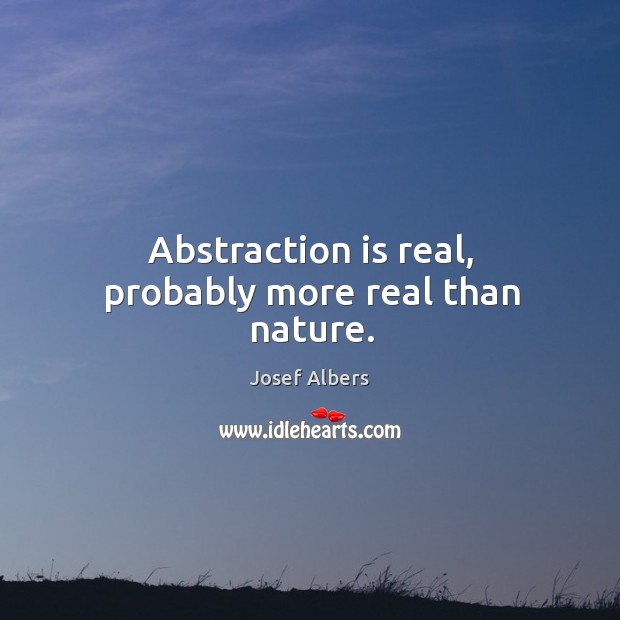 Abstraction is real, probably more real than nature. Image