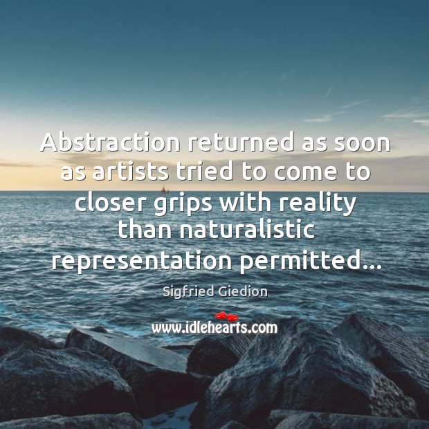 Abstraction returned as soon as artists tried to come to closer grips Sigfried Giedion Picture Quote