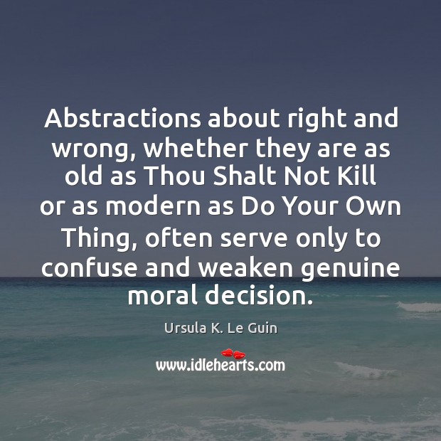 Abstractions about right and wrong, whether they are as old as Thou Ursula K. Le Guin Picture Quote
