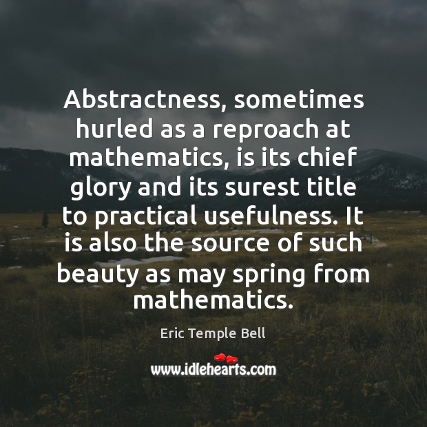 Abstractness, sometimes hurled as a reproach at mathematics, is its chief glory Eric Temple Bell Picture Quote