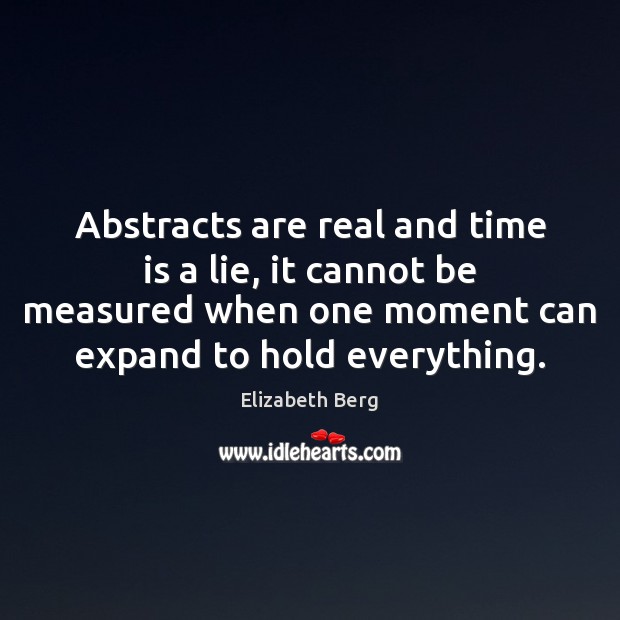Abstracts are real and time is a lie, it cannot be measured Elizabeth Berg Picture Quote