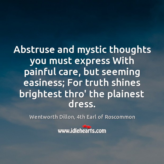 Abstruse and mystic thoughts you must express With painful care, but seeming Wentworth Dillon, 4th Earl of Roscommon Picture Quote