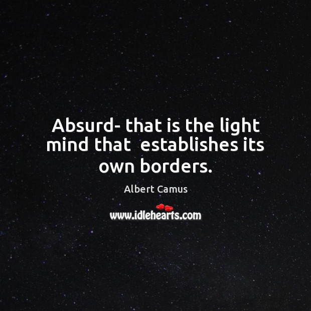 Absurd- that is the light mind that  establishes its own borders. Image